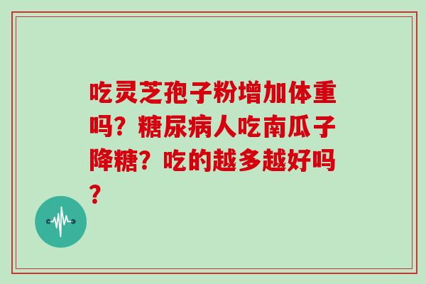 吃灵芝孢子粉增加体重吗？人吃南瓜子降糖？吃的越多越好吗？