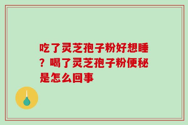 吃了灵芝孢子粉好想睡？喝了灵芝孢子粉是怎么回事