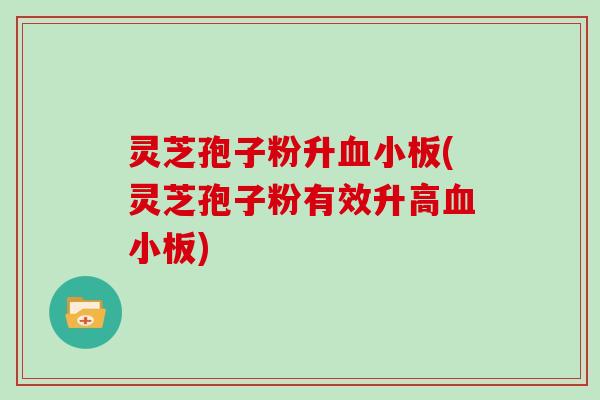 灵芝孢子粉升(灵芝孢子粉有效升高)