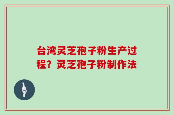 台湾灵芝孢子粉生产过程?灵芝孢子粉制作法 台湾灵芝孢子粉生产过程?灵芝孢子粉制作法
