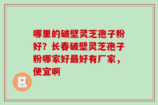 哪里的破壁灵芝孢子粉好?长春破壁灵芝孢子粉哪家好好有厂家,便宜啊 哪里的破壁灵芝孢子粉好?长春破壁灵芝孢子粉哪家好好有厂家,便宜啊