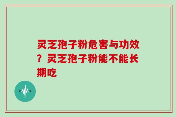 灵芝孢子粉危害与功效?灵芝孢子粉能不能长期吃 灵芝孢子粉危害与功效?灵芝孢子粉能不能长期吃