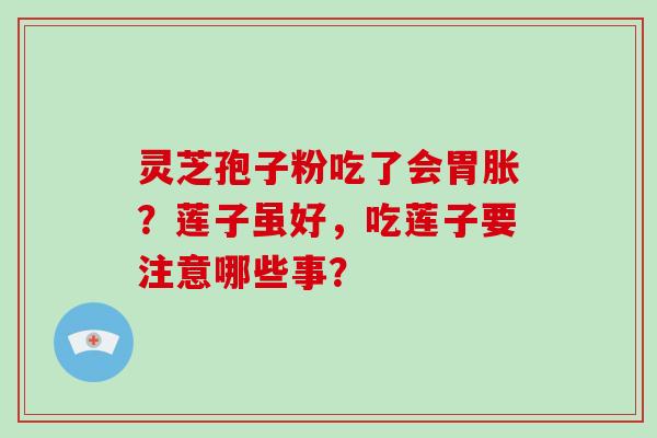 灵芝孢子粉吃了会胃胀?莲子虽好,吃莲子要注意哪些事? 灵芝孢子粉吃了会胃胀?莲子虽好,吃莲子要注意哪些事?