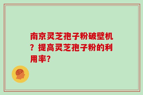 南京灵芝孢子粉破壁机?提高灵芝孢子粉的利用率? 南京灵芝孢子粉破壁机?提高灵芝孢子粉的利用率?