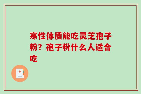 寒性体质能吃灵芝孢子粉？孢子粉什么人适合吃