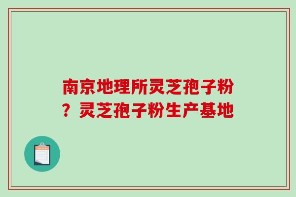 南京地理所灵芝孢子粉？灵芝孢子粉生产基地
