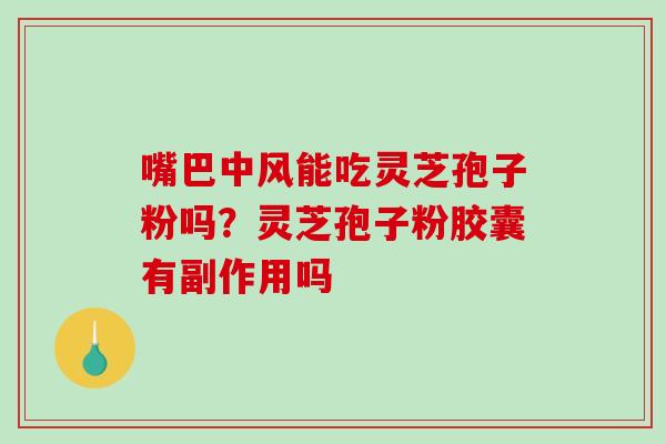嘴巴中风能吃灵芝孢子粉吗?灵芝孢子粉胶囊有副作用吗 嘴巴中风能吃灵芝孢子粉吗?灵芝孢子粉胶囊有副作用吗