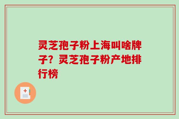 灵芝孢子粉上海叫啥牌子?灵芝孢子粉产地排行榜 灵芝孢子粉上海叫啥牌子?灵芝孢子粉产地排行榜