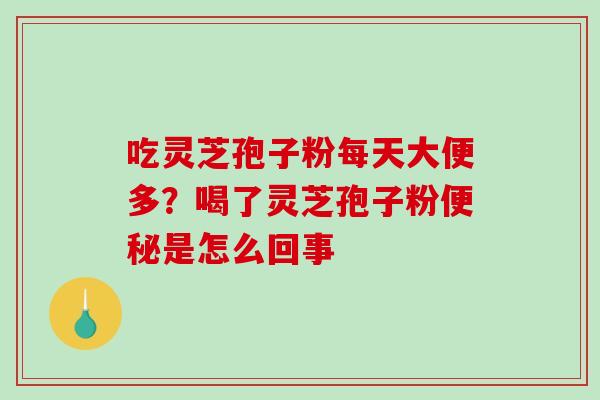 吃灵芝孢子粉每天大便多？喝了灵芝孢子粉是怎么回事