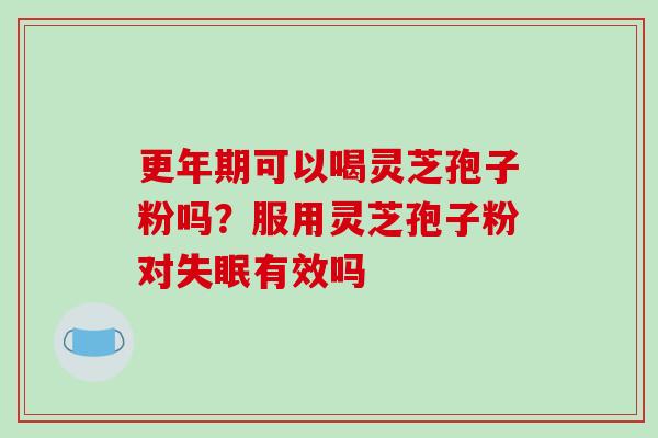 可以喝灵芝孢子粉吗?服用灵芝孢子粉对有效吗 可以喝灵芝孢子粉吗?服用灵芝孢子粉对有效吗