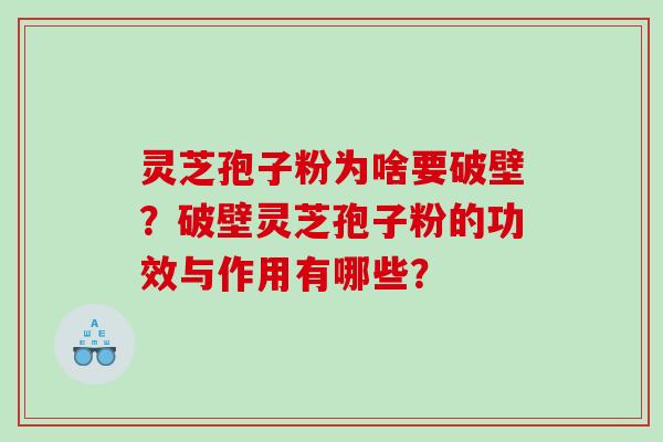 灵芝孢子粉为啥要破壁?破壁灵芝孢子粉的功效与作用有哪些? 灵芝孢子粉为啥要破壁?破壁灵芝孢子粉的功效与作用有哪些?