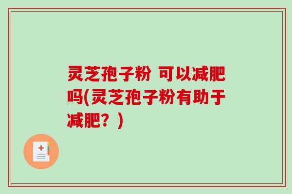 灵芝孢子粉 可以吗(灵芝孢子粉有助于？)