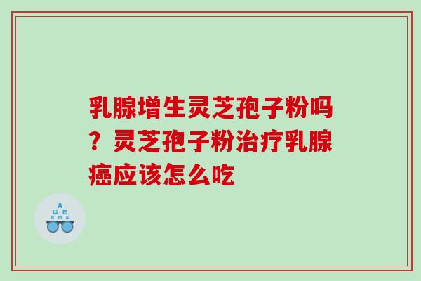 乳腺增生灵芝孢子粉吗？灵芝孢子粉乳腺应该怎么吃