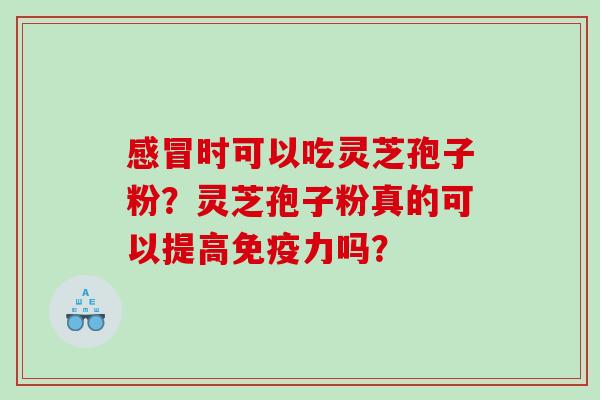时可以吃灵芝孢子粉?灵芝孢子粉真的可以提高免疫力吗? 时可以吃灵芝孢子粉?灵芝孢子粉真的可以提高免疫力吗?