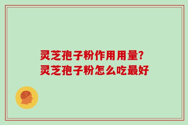 灵芝孢子粉作用用量?灵芝孢子粉怎么吃好 灵芝孢子粉作用用量?灵芝孢子粉怎么吃好