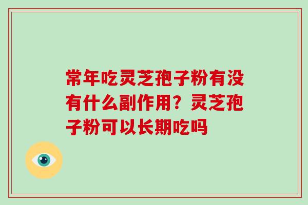 常年吃灵芝孢子粉有没有什么副作用?灵芝孢子粉可以长期吃吗 常年吃灵芝孢子粉有没有什么副作用?灵芝孢子粉可以长期吃吗