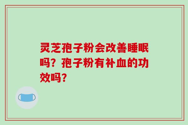 灵芝孢子粉会改善吗？孢子粉有补的功效吗？