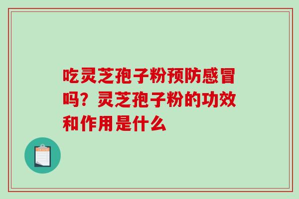 吃灵芝孢子粉吗？灵芝孢子粉的功效和作用是什么
