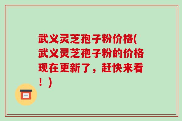 武义灵芝孢子粉价格(武义灵芝孢子粉的价格现在更新了,赶快来看!) 武义灵芝孢子粉价格(武义灵芝孢子粉的价格现在更新了,赶快来看!)