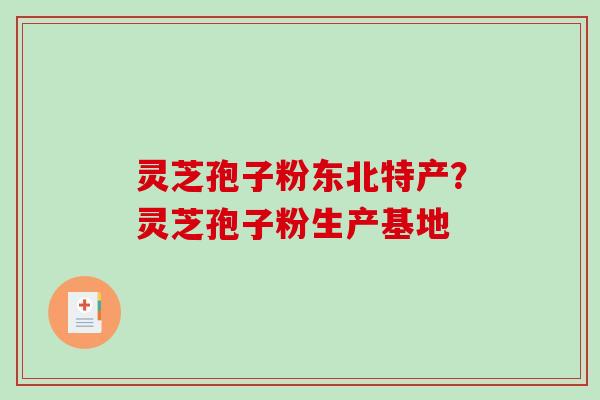灵芝孢子粉东北特产?灵芝孢子粉生产基地 灵芝孢子粉东北特产?灵芝孢子粉生产基地
