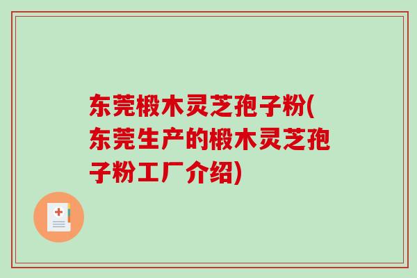 东莞椴木灵芝孢子粉(东莞生产的椴木灵芝孢子粉工厂介绍) 东莞椴木灵芝孢子粉(东莞生产的椴木灵芝孢子粉工厂介绍)