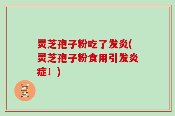 灵芝孢子粉吃了发炎(灵芝孢子粉食用引发!) 灵芝孢子粉吃了发炎(灵芝孢子粉食用引发!)