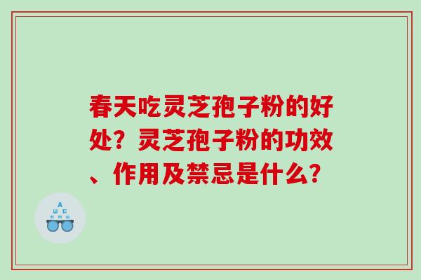 春天吃灵芝孢子粉的好处?灵芝孢子粉的功效、作用及禁忌是什么? 春天吃灵芝孢子粉的好处?灵芝孢子粉的功效、作用及禁忌是什么?