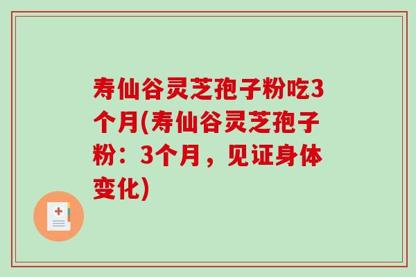 寿仙谷灵芝孢子粉吃3个月(寿仙谷灵芝孢子粉:3个月,见证身体变化) 寿仙谷灵芝孢子粉吃3个月(寿仙谷灵芝孢子粉:3个月,见证身体变化)