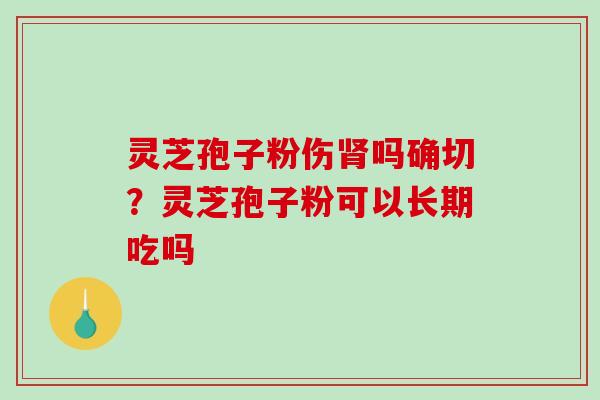 灵芝孢子粉伤吗确切?灵芝孢子粉可以长期吃吗 灵芝孢子粉伤吗确切?灵芝孢子粉可以长期吃吗
