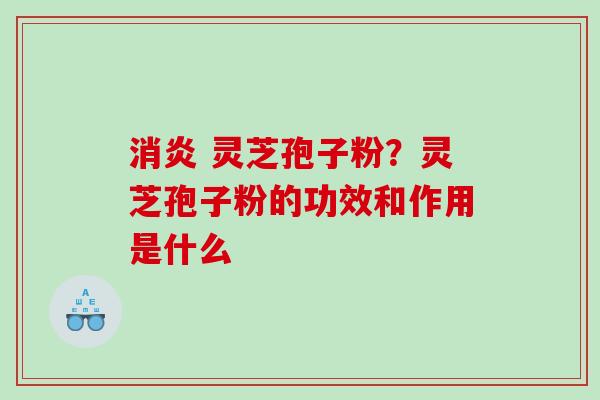 灵芝孢子粉?灵芝孢子粉的功效和作用是什么 灵芝孢子粉?灵芝孢子粉的功效和作用是什么