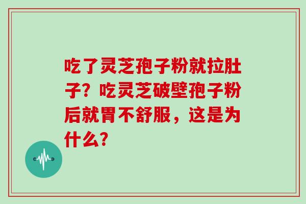 吃了灵芝孢子粉就拉肚子?吃灵芝破壁孢子粉后就胃不舒服,这是为什么? 吃了灵芝孢子粉就拉肚子?吃灵芝破壁孢子粉后就胃不舒服,这是为什么?