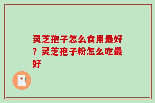灵芝孢子怎么食用好?灵芝孢子粉怎么吃好 灵芝孢子怎么食用好?灵芝孢子粉怎么吃好
