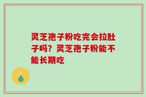 灵芝孢子粉吃完会拉肚子吗?灵芝孢子粉能不能长期吃 灵芝孢子粉吃完会拉肚子吗?灵芝孢子粉能不能长期吃