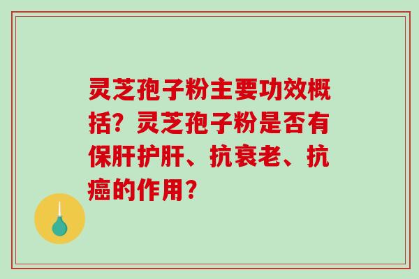 灵芝孢子粉主要功效概括?灵芝孢子粉是否有、抗、抗的作用? 灵芝孢子粉主要功效概括?灵芝孢子粉是否有、抗、抗的作用?