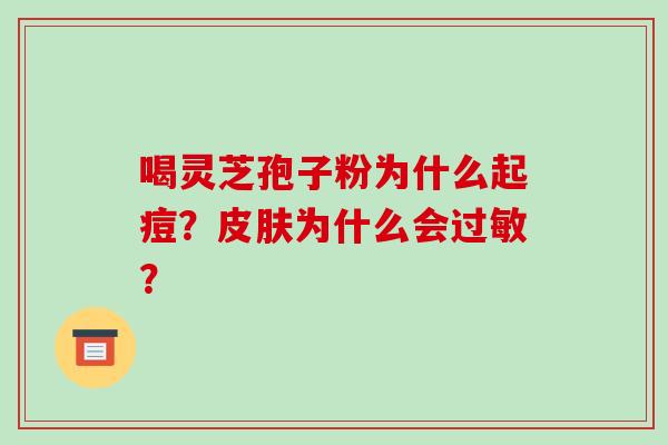 喝灵芝孢子粉为什么起痘?为什么会? 喝灵芝孢子粉为什么起痘?为什么会?