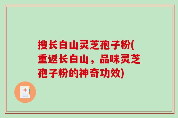 搜长白山灵芝孢子粉(重返长白山，品味灵芝孢子粉的神奇功效)