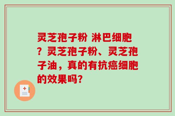灵芝孢子粉 淋巴细胞？灵芝孢子粉、灵芝孢子油，真的有抗细胞的效果吗？