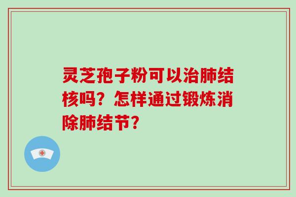 灵芝孢子粉可以结核吗？怎样通过锻炼消除结节？