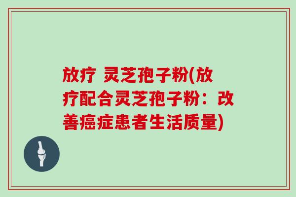  灵芝孢子粉(配合灵芝孢子粉：改善症患者生活质量)