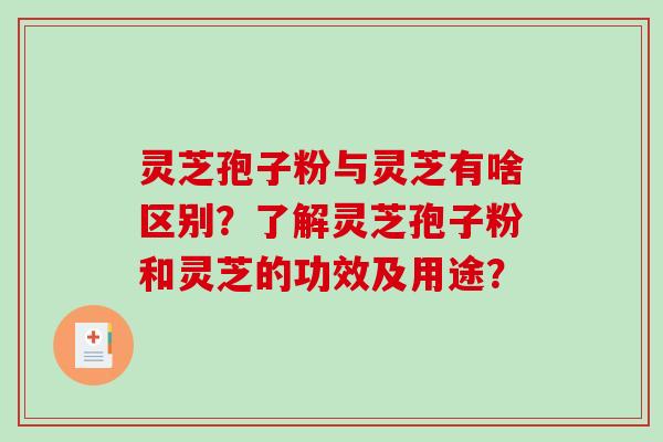 灵芝孢子粉与灵芝有啥区别？了解灵芝孢子粉和灵芝的功效及用途？