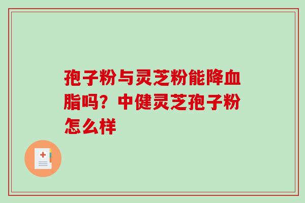 孢子粉与灵芝粉能降吗？中健灵芝孢子粉怎么样