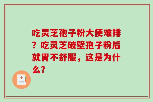 吃灵芝孢子粉大便难排？吃灵芝破壁孢子粉后就胃不舒服，这是为什么？