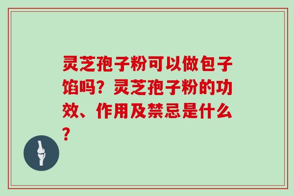 灵芝孢子粉可以做包子馅吗？灵芝孢子粉的功效、作用及禁忌是什么？