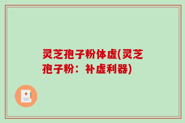 灵芝孢子粉体虚(灵芝孢子粉：补虚利器)