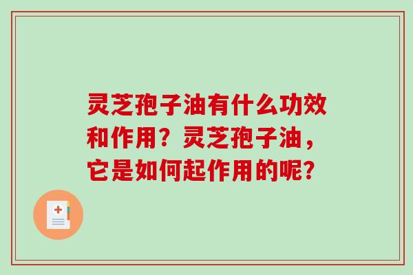 灵芝孢子油有什么功效和作用？灵芝孢子油，它是如何起作用的呢？