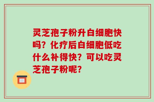 灵芝孢子粉升快吗？后低吃什么补得快？可以吃灵芝孢子粉呢？