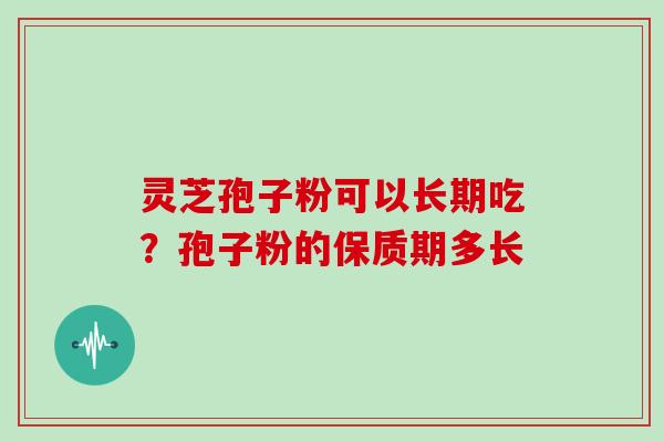 灵芝孢子粉可以长期吃？孢子粉的保质期多长