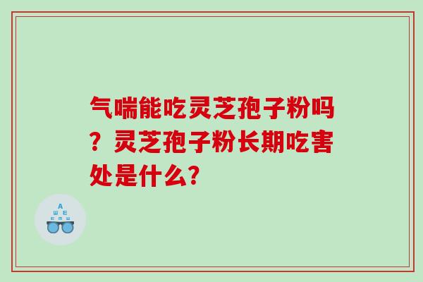 气喘能吃灵芝孢子粉吗？灵芝孢子粉长期吃害处是什么？