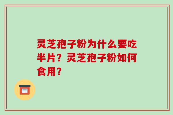 灵芝孢子粉为什么要吃半片？灵芝孢子粉如何食用？