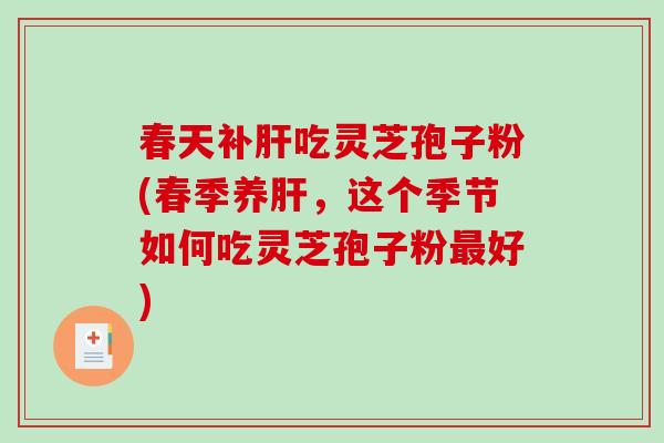 春天补吃灵芝孢子粉(春季养，这个季节如何吃灵芝孢子粉好)